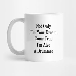 Not Only I'm Your Dream Come True I'm Also A Drummer Mug